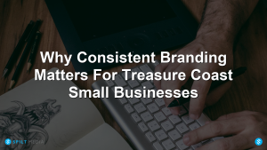 Why Consistent Branding Matters For Treasure Coast Small Businesses