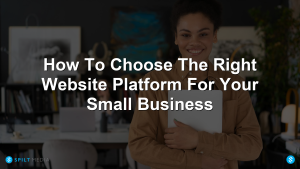How To Choose The Right Website Platform For Your Small Business