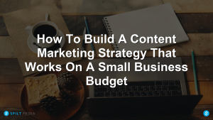 How To Build A Content Marketing Strategy That Works On A Small Business Budget