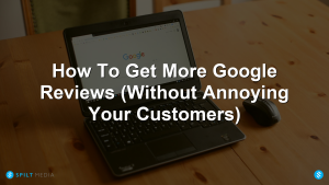 How To Get More Google Reviews (Without Annoying Your Customers)