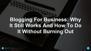 Blogging For Business: Why It Still Works And How To Do It Without Burning Out