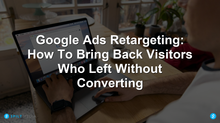Google Ads Retargeting: How To Bring Back Visitors Who Left Without Converting